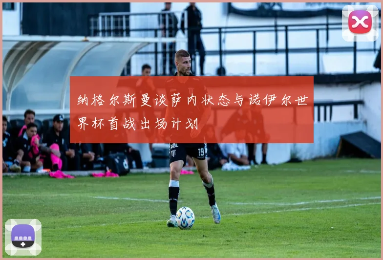 纳格尔斯曼谈萨内状态与诺伊尔世界杯首战出场计划
