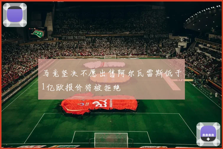 马竞坚决不愿出售阿尔瓦雷斯低于1亿欧报价将被拒绝