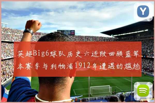 英超Big6球队历史六连败回顾蓝军本赛季与利物浦1912年遭遇的尴尬时刻