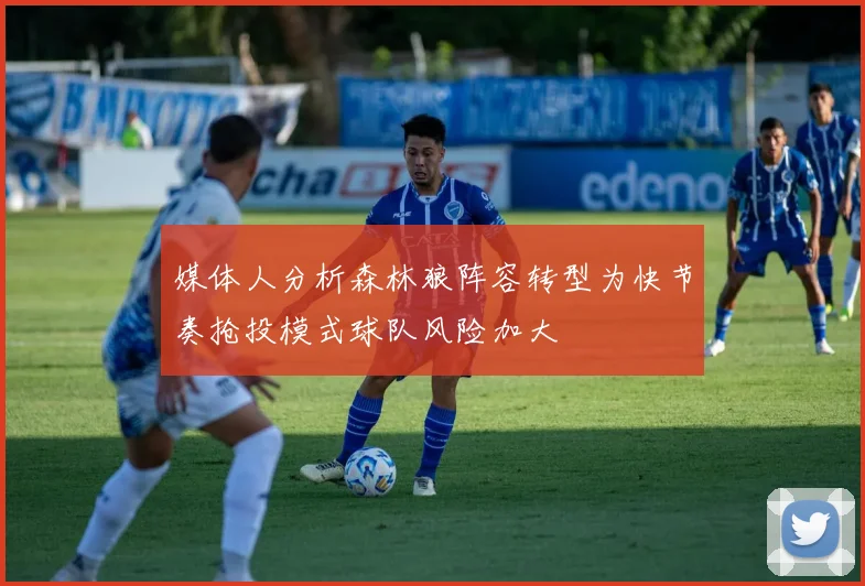 媒体人分析森林狼阵容转型为快节奏抢投模式球队风险加大