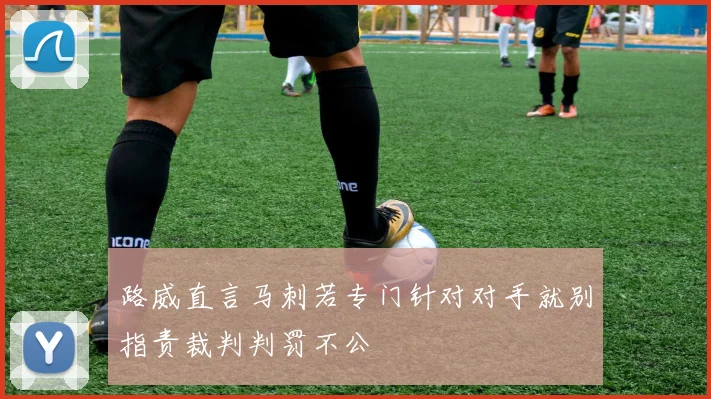 路威直言马刺若专门针对对手就别指责裁判判罚不公