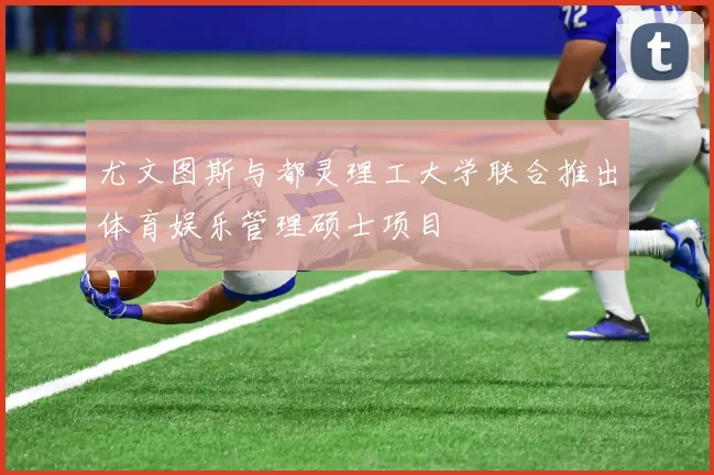 尤文图斯与都灵理工大学联合推出体育娱乐管理硕士项目