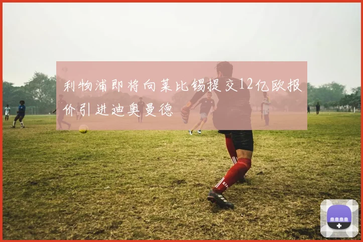 利物浦即将向莱比锡提交12亿欧报价引进迪奥曼德